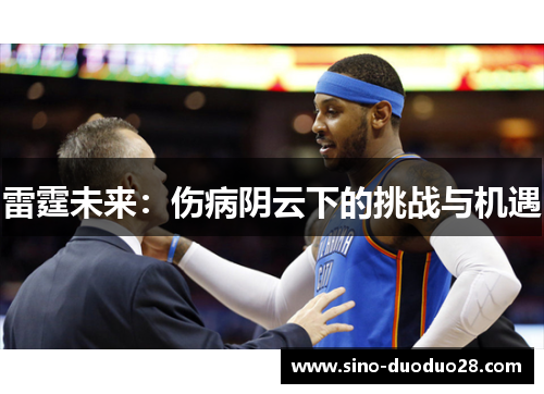 雷霆未来:伤病阴云下的挑战与机遇 雷霆未来:伤病阴云下的挑战与机遇