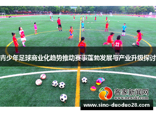 青少年足球商业化趋势推动赛事蓬勃发展与产业升级探讨